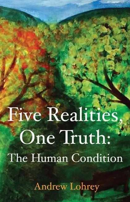 Five Realities, One Truth: The Human Condition by Andrew Lohrey