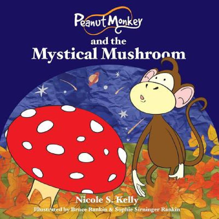 Peanut Monkey and the Mystical Mushroom by Nicole S. Kelly, Bruce Rankin, Sophie Sirninger Rankin