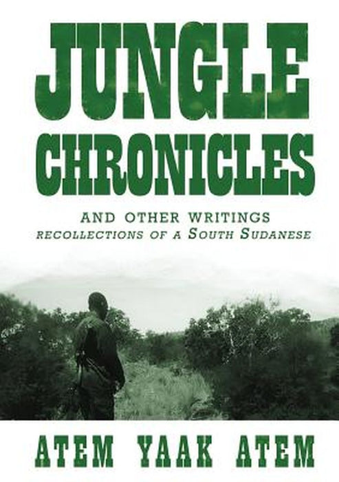 Jungle Chronicles and Other Writings: Recollections of a South Sudanese by Atem Yaak Atem