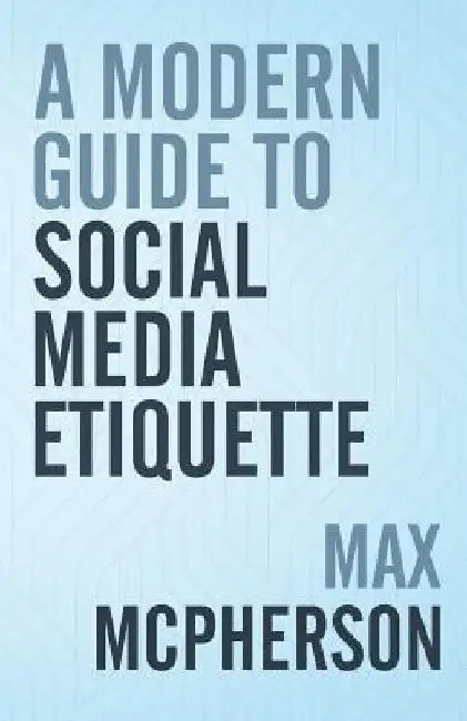 A Modern Guide to Social Media Etiquette by Max McPherson