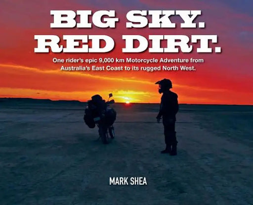 Big Sky. Red Dirt.: One Rider's Epic 9,000 Km Motorcycle Adventure from Australia's East Coast to Its Rugged North West. by Mark Shea