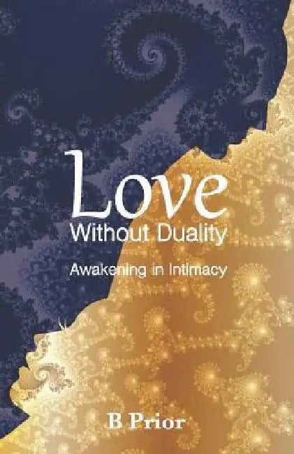 Love Without Duality: Awakening in Intimacy by B. Prior
