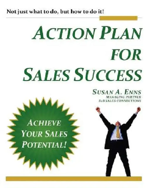Action Plan For Sales Success: Not just what to do, but how to do it! by Susan A. Enns