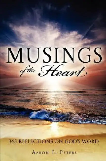 Musings of the Heart: 365 Reflections on God's Word by Aaron E. Peters