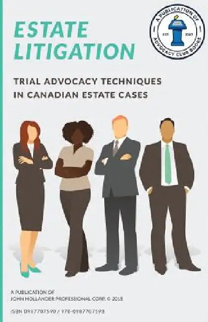 Estate Litigation: Trial advocacy techniques in Canadian estate cases by John a. Hollander
