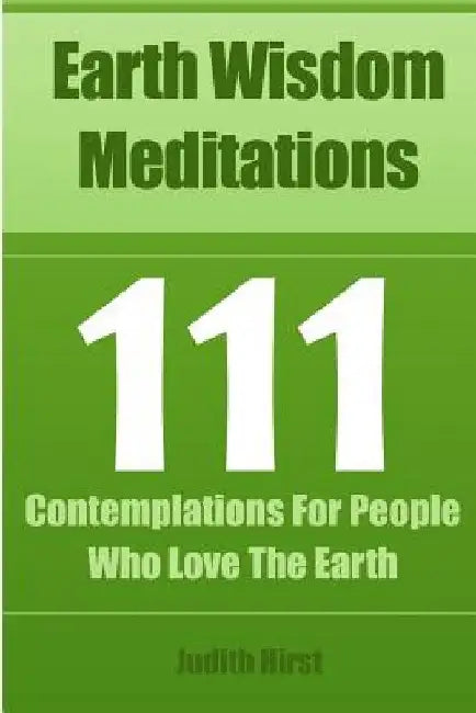 Earth Wisdom Meditations: 111 Contemplations For People Who Love The Earth by Judith Hirst