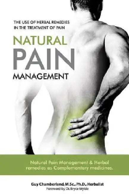 The Use of Herbal Remedies in the Treatment of Pain: Natural Pain Management & Herbal Remedies as Complementary Medicines by Guy Chamberland