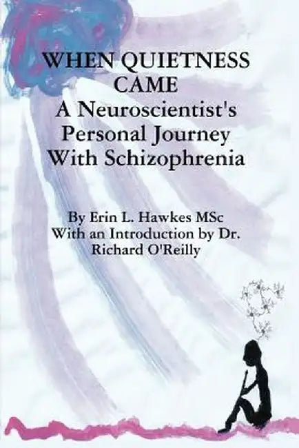 When Quietness Came: A Neuroscientist's Personal Journey with Schizophrenia by Erin Lynne Hawkes