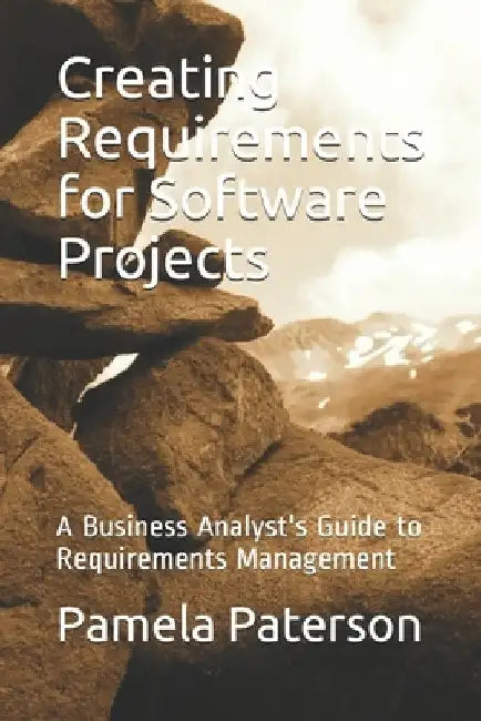 Creating Requirements for Software Projects: A Business Analyst's Guide to Requirements Management by Pamela Paterson