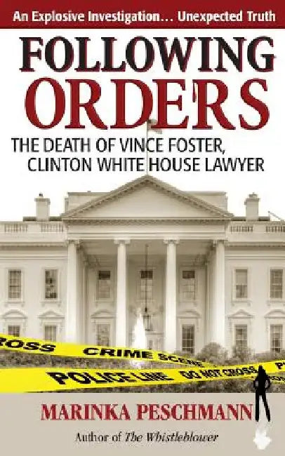 Following Orders: The Death of Vince Foster, Clinton White House Lawyer by Marinka Peschmann