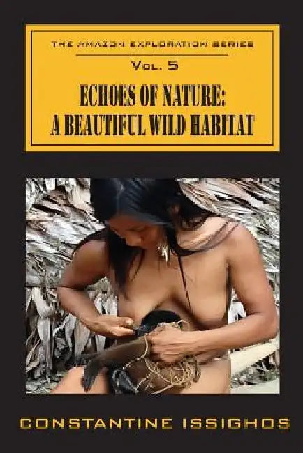 Echoes of Nature: A Beautiful Wild Habitat: The Amazon Exploration Series by Constantine Issighos