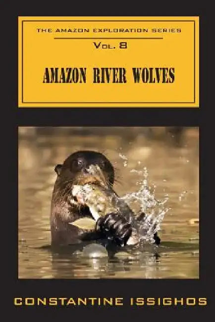 Amazon River Wolves: The Amazon Exploration Series by Constantine Issighos