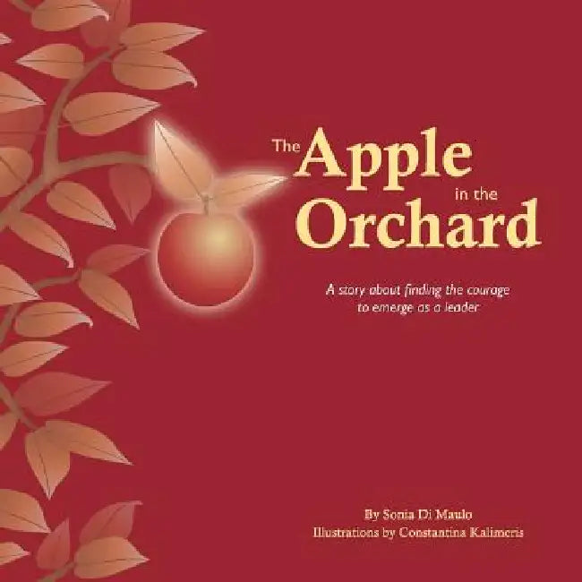 The Apple in the Orchard: A story about finding the courage to emerge as a leader by Sonia Di Maulo