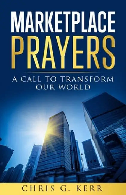 Marketplace Prayers: A Call to Transform Our World by Chris G. Kerr