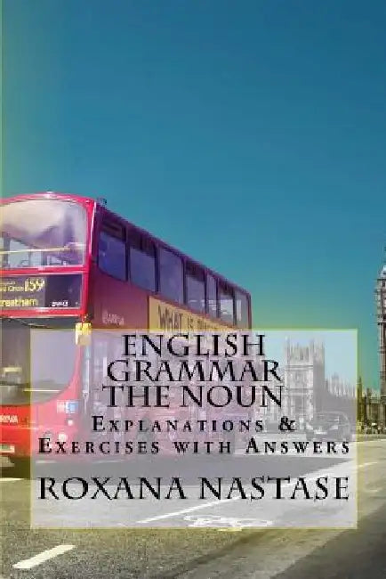 English Grammar -The Noun - Explanations & Exercises With Answers by Roxana Nastase