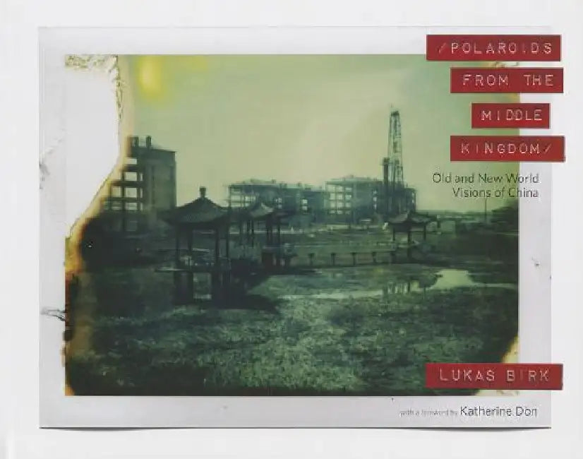 Polaroids from the Middle Kingdom: Old and New World Visions of China by Lukas Birk