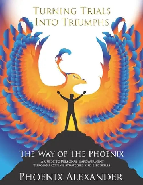 Turning Trials Into Triumphs The Way Of The Phoenix: A Guide To Personal Empowerment Through Coping Strategies and Life Skills by Lana jazmyn Stewart