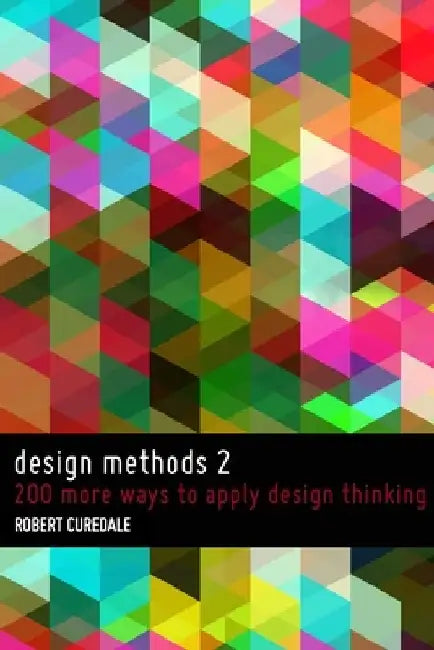 Design Methods 2: 200 more ways to apply Design Thinking by Robert Curedale