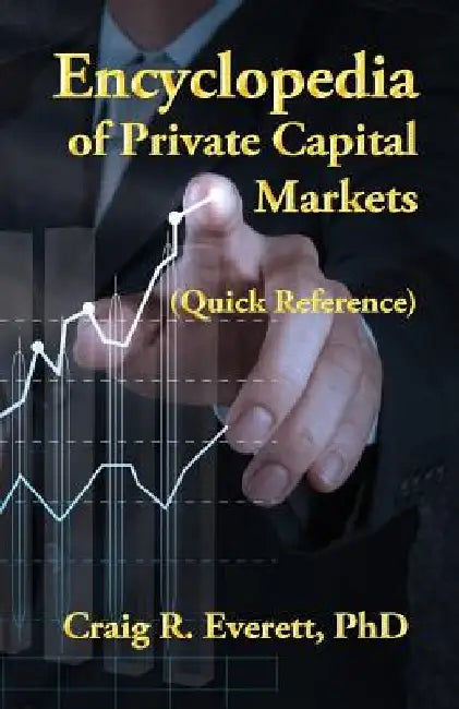 Encyclopedia of Private Capital Markets: (Quick Reference) by Craig R. Everett