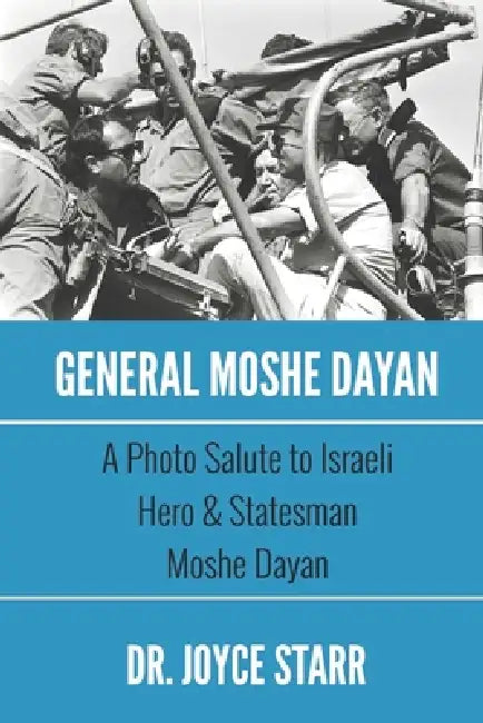 General Moshe Dayan: A Photo Salute to Israeli Hero & Statesman Moshe Dayan by Joyce Starr