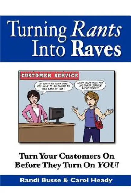 Turning Rants Into Raves: Turn Your Customers On Before They Turn On YOU! by Carol Heady