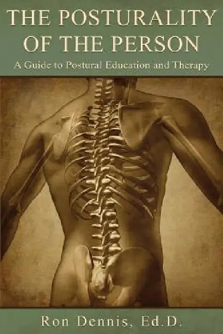 The Posturality of the Person: A Guide to Postural Education and Therapy by Ronald J. Dennis