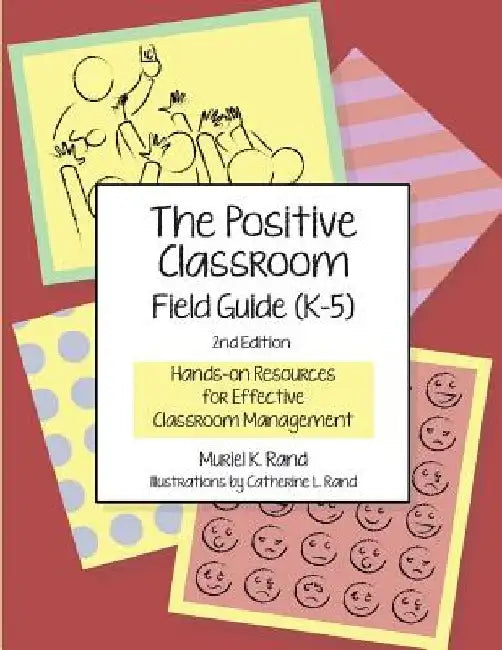 The Positive Classroom Field Guide (K-5) 2nd Edition: Hands-on Resources for Effective Classroom Management by Catherine L. Rand