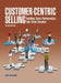 Customer-Centric Selling--2nd ed by Jeff Krawitz