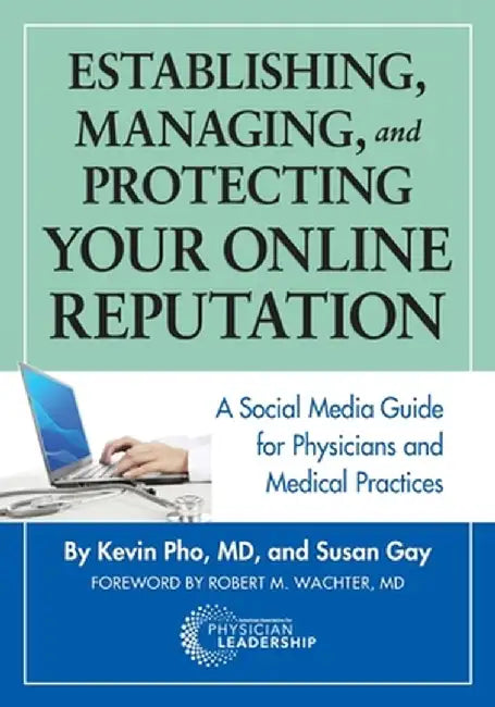 Establishing, Managing and Protecting Your Online Reputation: A Social Media Guide for Physicians and Medical Practices by Kevin Pho