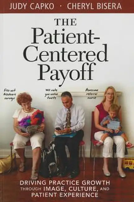 Patient-Centered Payoff: Driving Practice Growth Through Image, Culture and Patient Experience by Judy Capko