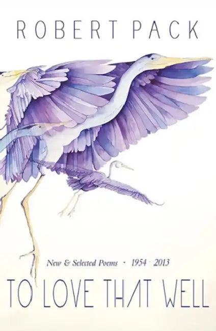 To Love That Well: New and Selected Poems, 1954-2013 by Robert Pack
