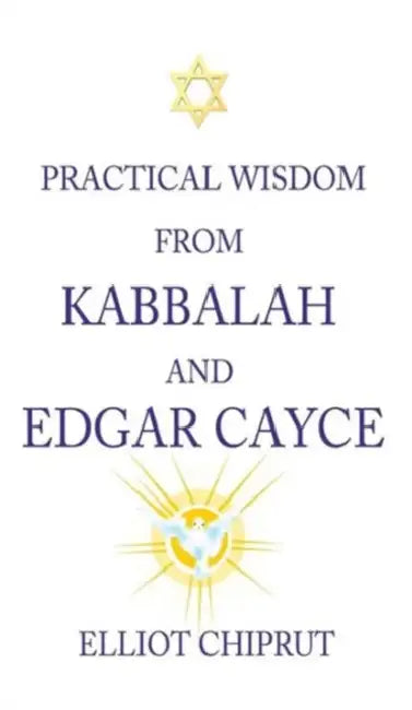 Practical Wisdom from Kabbalah and Edgar Cayce by Elliot Chiprut