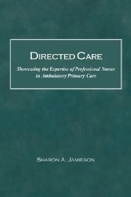 Directed Care: Showcasing the Expertise of Professional Nurses in Ambulatory Primary Care by Sharon a. Jamieson