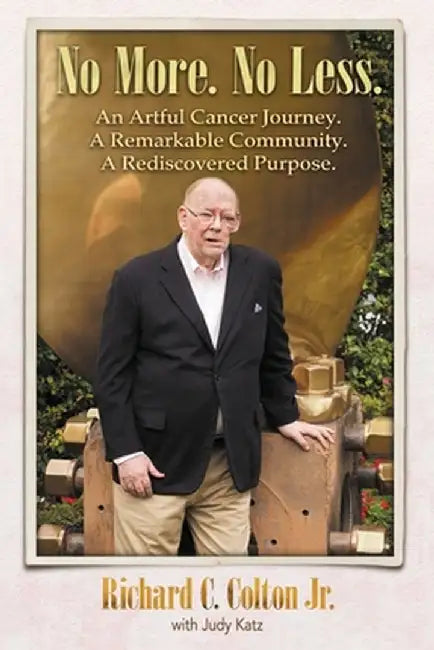 No More. No Less.: An Artful Cancer Journey. A Remarkable Community. A Rediscovered Purpose. by Richard C. Colton