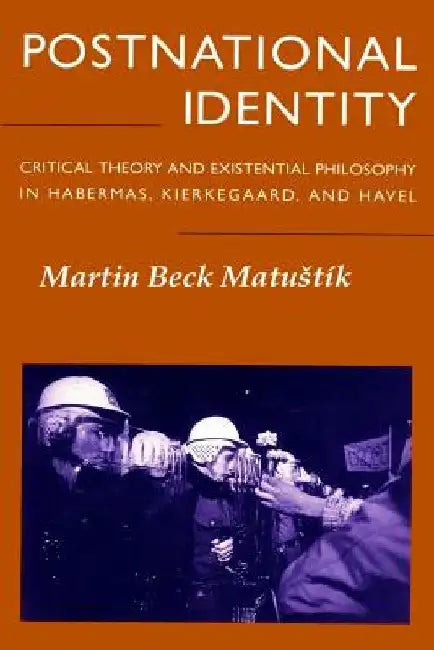 Postnational Identity: Critical Theory and Existential Philosophy in Habermas, Kierkegaard, and Havel by Martin Beck Matustik