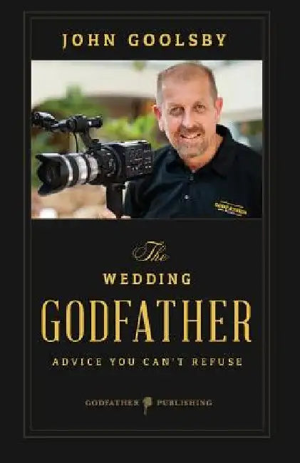 The Wedding Godfather: Advice You Can't Refuse by John Goolsby