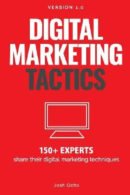 Digital Marketing Tactics: 150 Experts Share Their Digital Marketing Techniques by Josh Ochs