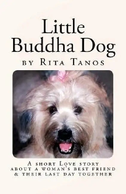 Little Buddha Dog: A short love story about a woman's best friend & their last day together by Rita Tanos