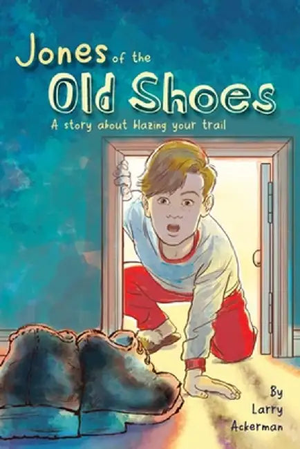 Jones of the Old Shoes: A Story About Blazing Your Trail by Larry Ackerman