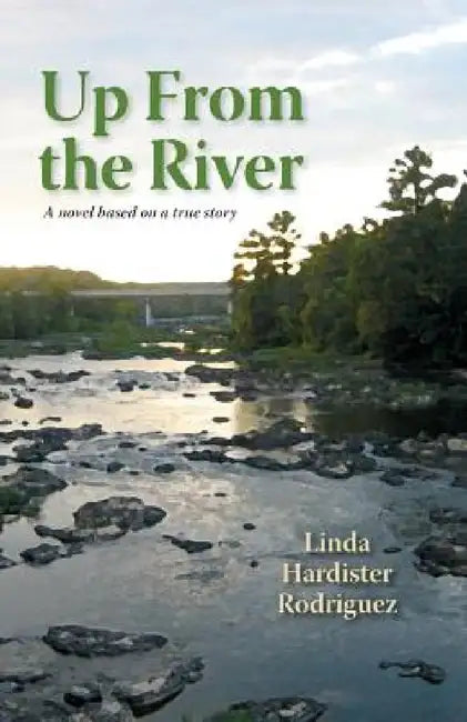 Up From The River: A Novel Based on a True Story by Linda Hardister Rodriguez