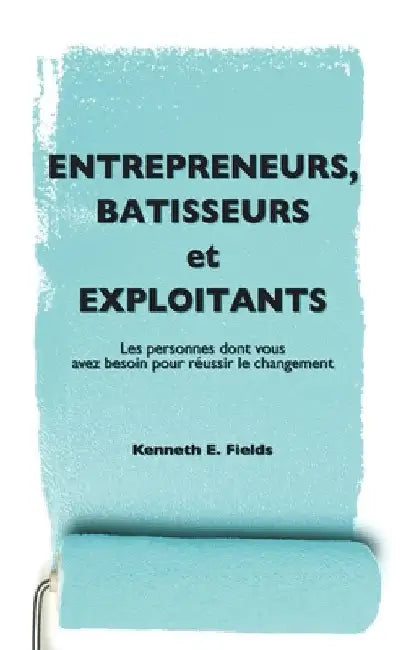 Entrepreneurs, Bâtisseurs, et Exploitants: Les personnes dont vous avez besoin pour réussir le changement by Fields, Kenneth E.