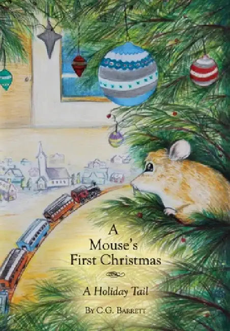 A Mouse's First Christmas: A Holiday Tail by C. G. Barrett
