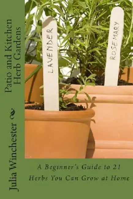 Patio and Kitchen Herb Gardens: A Beginner's Guide to 21 Herbs You Can Grow at Home by Julia Winchester