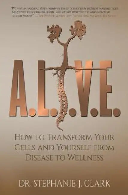 A.L.I.V.E.: How to Transform Your Cells and Yourself from Disease to Wellness by Stephanie J. Clark
