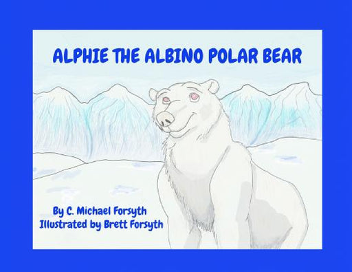 Alphie the Albino Polar Bear by C. Michael Forsyth, Brett Forsyth
