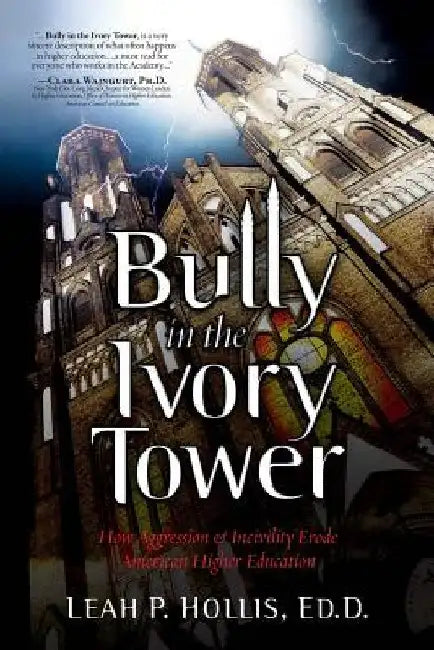 Bully in the Ivory Tower: How Aggression and Incivility Erode American Higher Education by Leah P. Hollis Ed D.