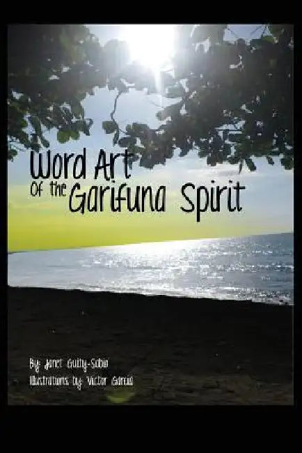 Word Art of the Garifuna Spirit: A Collection of Spirit-filled Poems and Illustrations by Victor Garcia