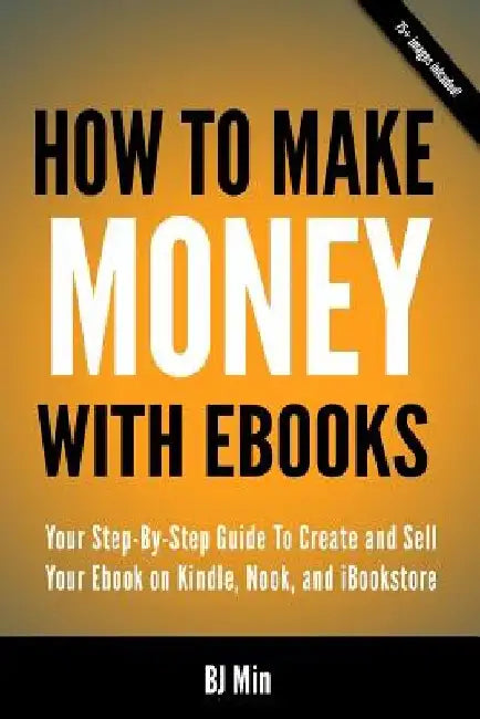 How To Make Money With Ebooks - Your Step-By-Step Guide To Create and Sell Your Ebook on Kindle, Nook, and iBookstore by Bj Min