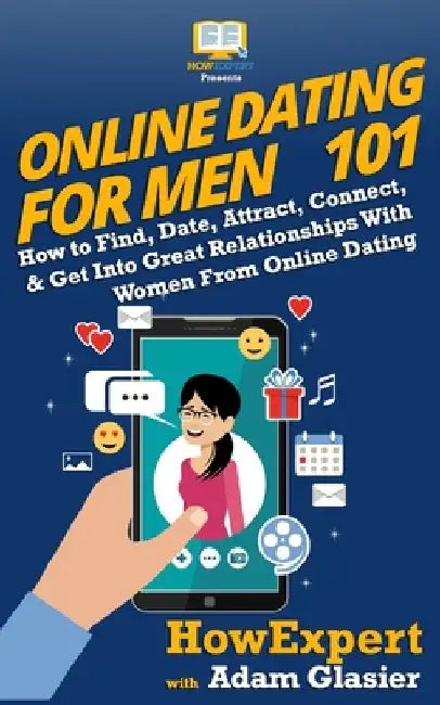 Online Dating For Men 101: How to Find, Date, Attract, Connect, & Get Into Great Relationships With Women From Online Dating by Adam Glasier