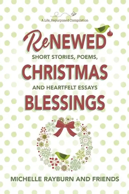 Renewed Christmas Blessings: Short Stories, Poems, and Heartfelt Essays by Michelle Rayburn